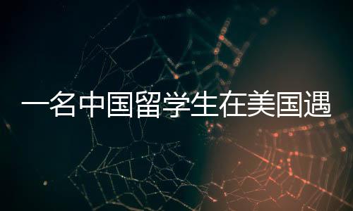 一名中國(guó)留學(xué)生在美國(guó)遇害的事件分析與反思（一二三四五六七八九十）