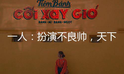 一人：扮演不良帥，天下俯首
