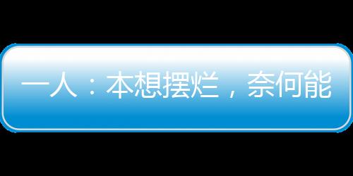 一人：本想擺爛，奈何能力不允許