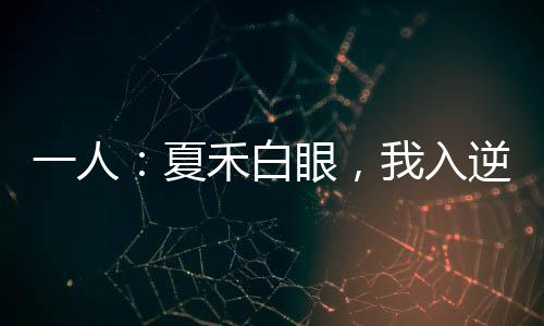 一人：夏禾白眼，我入逆生二重！