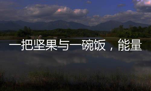 一把堅(jiān)果與一碗飯，能量背后的不同選擇