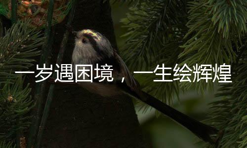 一歲遇困境，一生繪輝煌，他的繪畫之路持續(xù)六十年