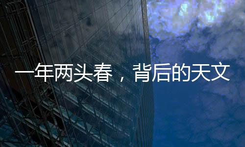 一年兩頭春，背后的天文奧秘與文化講頭