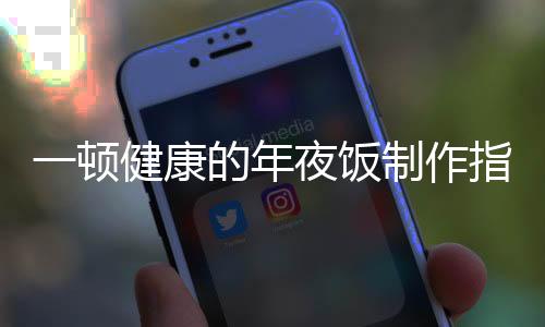一頓健康的年夜飯制作指南，傳統(tǒng)與創(chuàng)新交融的美味盛宴
