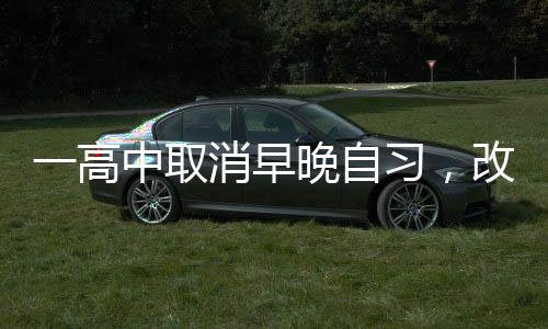 一高中取消早晚自習(xí)，改革背后的故事
