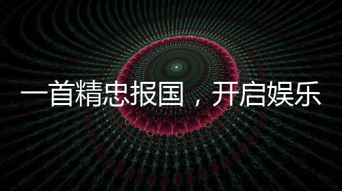 一首精忠報(bào)國，開啟娛樂帝王時(shí)代