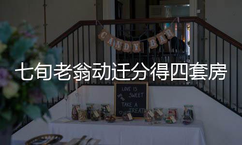 七旬老翁動遷分得四套房，一年內竟售十六次
