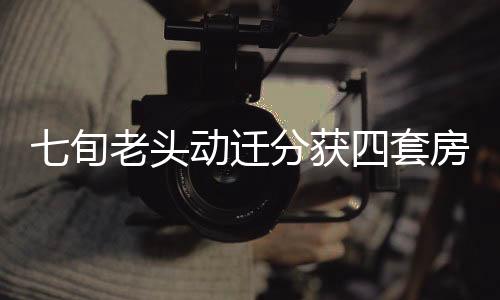 七旬老頭動遷分獲四套房，神秘賣房達十六次