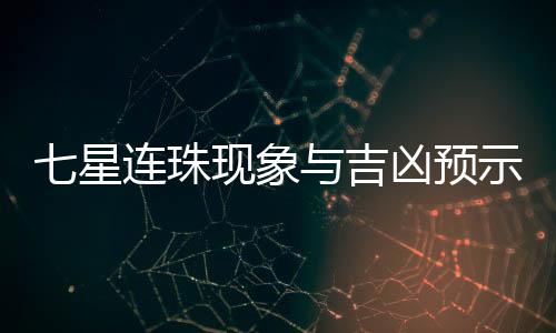 七星連珠現(xiàn)象與吉兇預(yù)示——科學(xué)解讀古老傳說