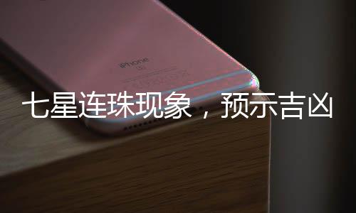 七星連珠現(xiàn)象，預(yù)示吉兇，還是天文奇觀？