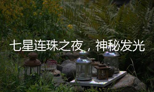 七星連珠之夜，神秘發(fā)光物劃破夜空