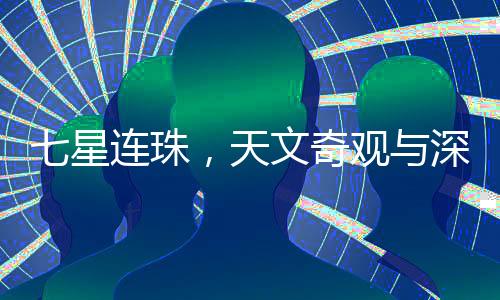 七星連珠，天文奇觀與深邃宇宙的奧秘