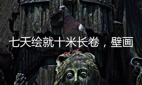 七天繪就十米長卷，壁畫大師筆下的哪吒傳奇