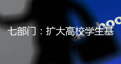 七部門：擴大高校學生基本醫(yī)療保險參保覆蓋面