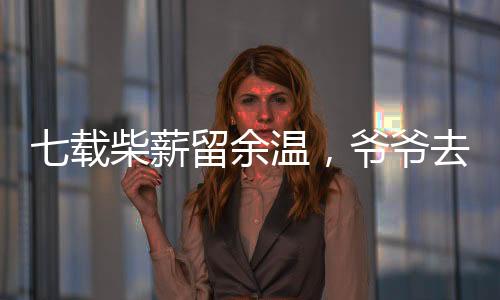 七載柴薪留余溫，爺爺去世后的歲月印記