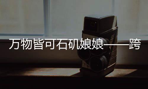 萬物皆可石磯娘娘——跨界融合的新時(shí)代神話