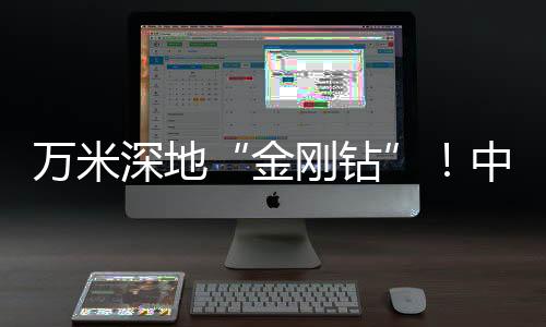 萬米深地“金剛鉆”！中國硬核科技刷新亞洲紀(jì)錄
