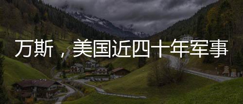 萬(wàn)斯，美國(guó)近四十年軍事征途的挑戰(zhàn)與反思