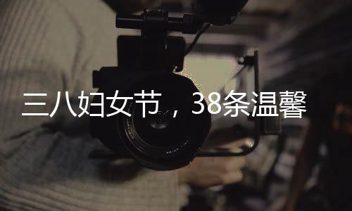 三八婦女節(jié)，38條溫馨的祝福獻(xiàn)給最美麗的人