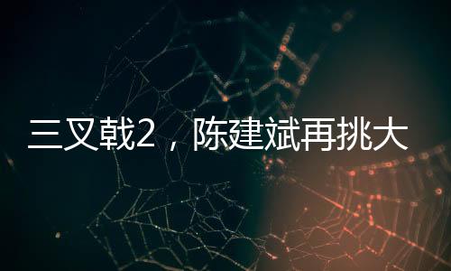 三叉戟2，陳建斌再挑大梁，臥底角色令人期待