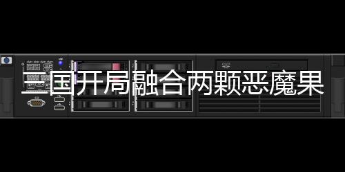 三國(guó)開(kāi)局融合兩顆惡魔果實(shí)