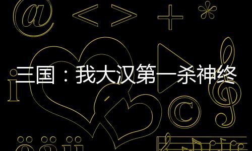 三國：我大漢第一殺神終成漢帝