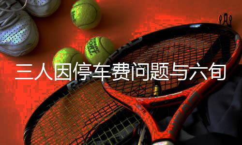 三人因停車費問題與六旬保安發(fā)生激烈沖突，引發(fā)社會關(guān)注