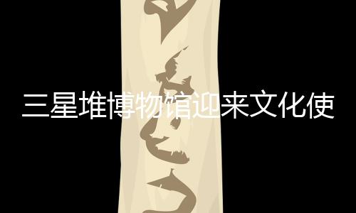 三星堆博物館迎來(lái)文化使者宋茜，領(lǐng)略古蜀文明獨(dú)特魅力