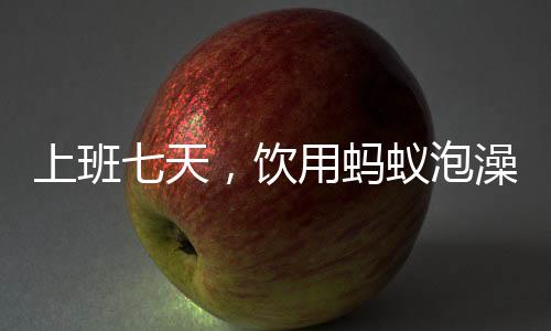 上班七天，飲用螞蟻泡澡水引發(fā)關(guān)注，一種獨特的生活體驗