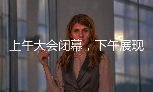 上午大會閉幕，下午展現(xiàn)哪吒傳奇——一場文化與科技的盛宴
