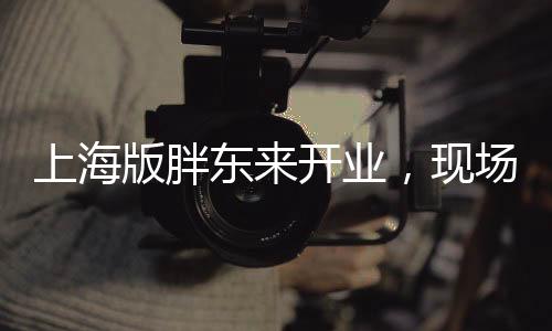 上海版胖東來(lái)開(kāi)業(yè)，現(xiàn)場(chǎng)人山人海
