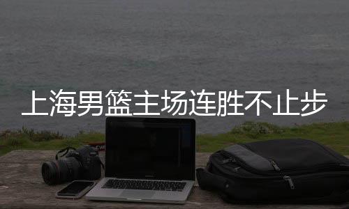 上海男籃主場(chǎng)連勝不止步，戰(zhàn)勝山東隊(duì)續(xù)寫輝煌篇章