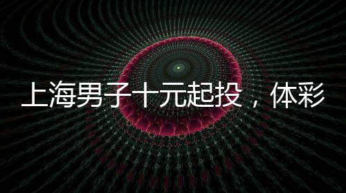 上海男子十元起投，體彩夢想成真，喜中五千萬元巨獎！