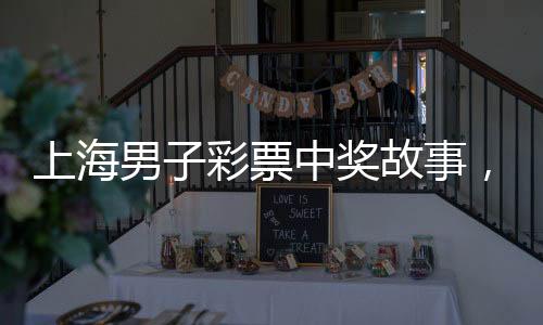 上海男子彩票中獎故事，十元起投，攬獲五千萬大獎
