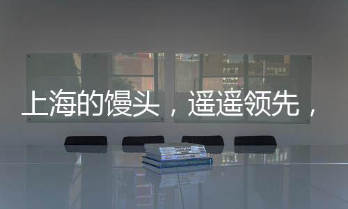 上海的饅頭，遙遙領先，引領美食潮流