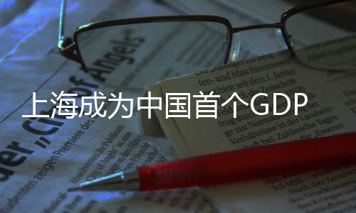 上海成為中國首個GDP突破五萬億的城市，輝煌成就引領(lǐng)新時代發(fā)展