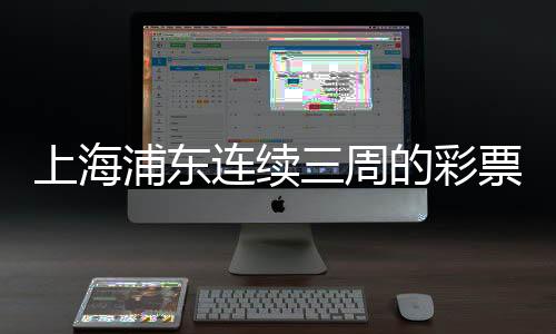 上海浦東連續(xù)三周的彩票熱潮，一月內(nèi)三個大獎背后的故事揭秘