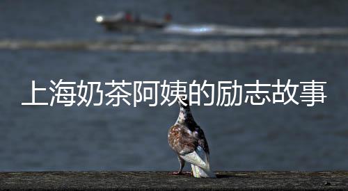 上海奶茶阿姨的勵(lì)志故事，再創(chuàng)業(yè)的69歲創(chuàng)業(yè)之旅！