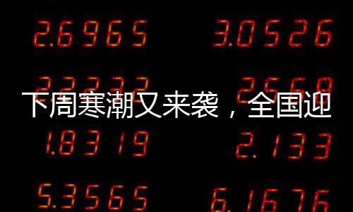 下周寒潮又來(lái)襲，全國(guó)迎來(lái)新一輪低溫天氣