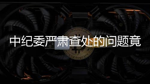 中紀(jì)委嚴(yán)肅查處的問題竟然登上了春晚舞臺(tái)
