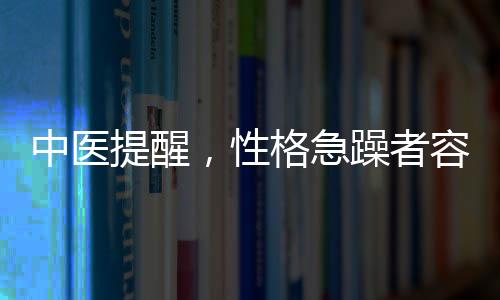 中醫(yī)提醒，性格急躁者容易生病