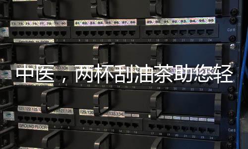 中醫(yī)，兩杯刮油茶助您輕松應(yīng)對(duì)節(jié)后肥胖