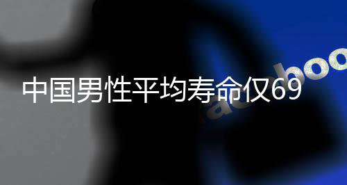 中國男性平均壽命僅69.9歲？真相揭曉