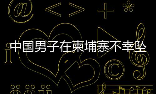 中國男子在柬埔寨不幸墜樓身亡，震驚中外社區(qū)