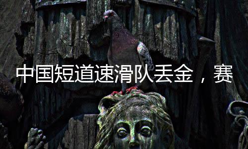 中國短道速滑隊丟金，賽場失利背后的思考與挑戰(zhàn)