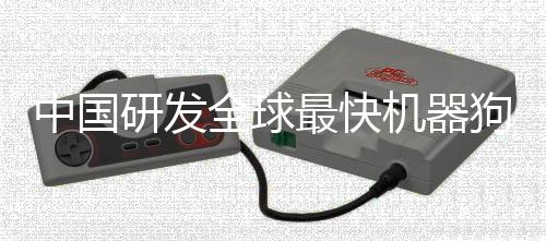 中國(guó)研發(fā)全球最快機(jī)器狗，引領(lǐng)智能科技新時(shí)代