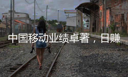 中國移動(dòng)業(yè)績(jī)卓著，日賺逾三億