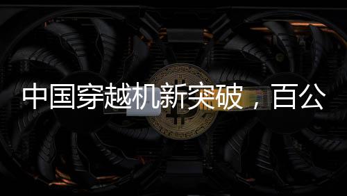 中國(guó)穿越機(jī)新突破，百公里加速時(shí)間不到1秒