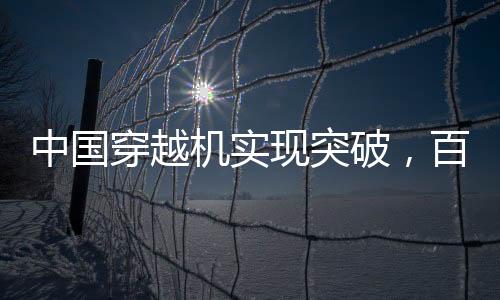 中國穿越機實現(xiàn)突破，百公里加速時間不到1秒