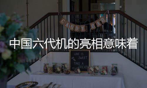中國六代機的亮相意味著什么
